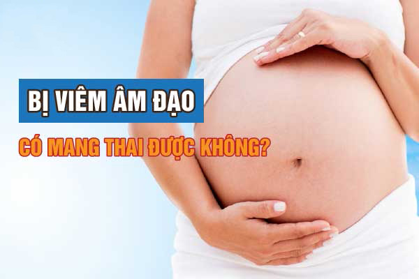 Viêm âm đạo có mang thai được không